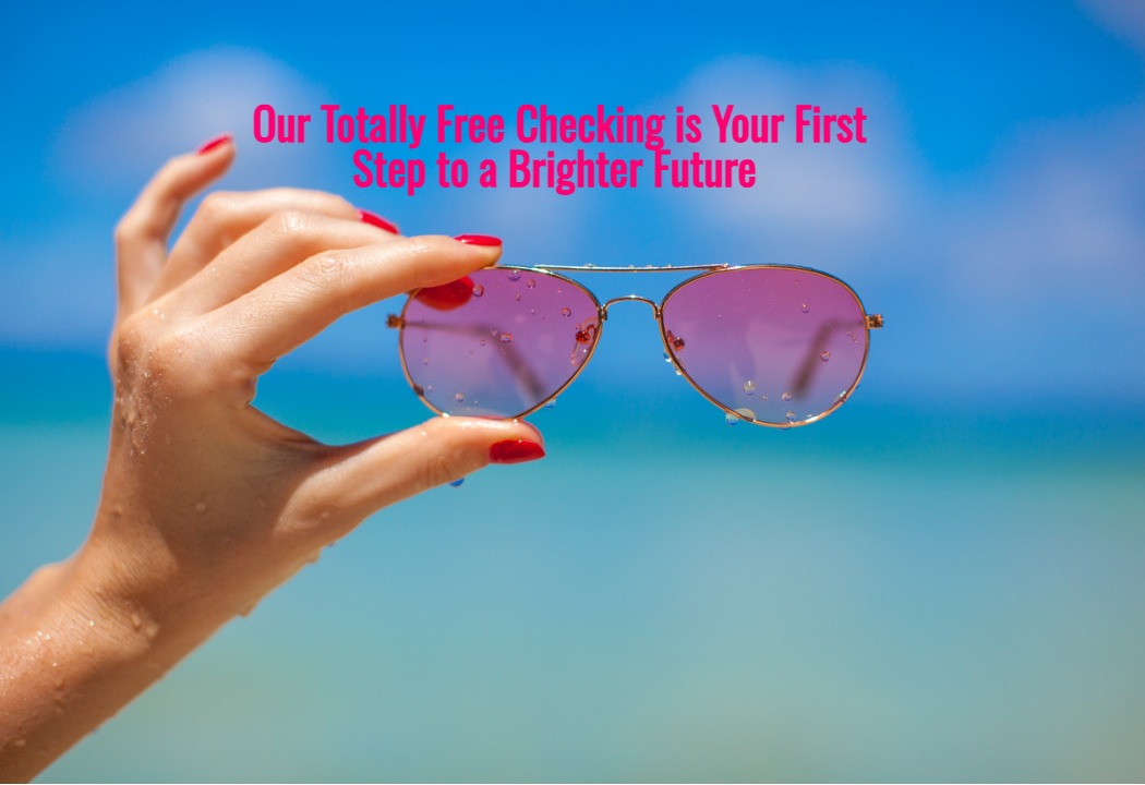 A woman's wet hand with red painted nails holding pink shaded aviator glasses under the caption "Our Totally Free Checking is Your First Stop to a Brighter Future."